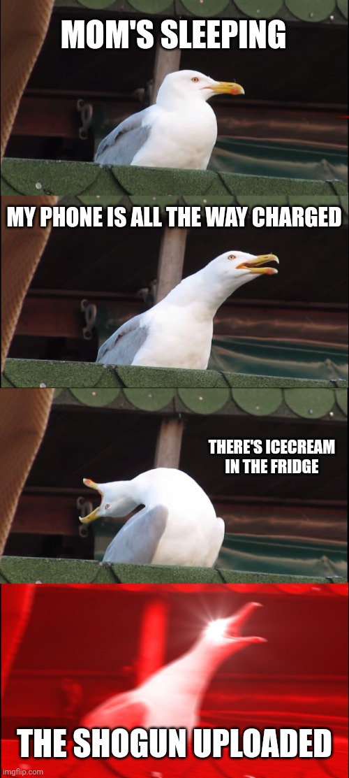 Inhaling Seagull Meme | MOM'S SLEEPING; MY PHONE IS ALL THE WAY CHARGED; THERE'S ICECREAM IN THE FRIDGE; THE SHOGUN UPLOADED | image tagged in 3 am | made w/ Imgflip meme maker