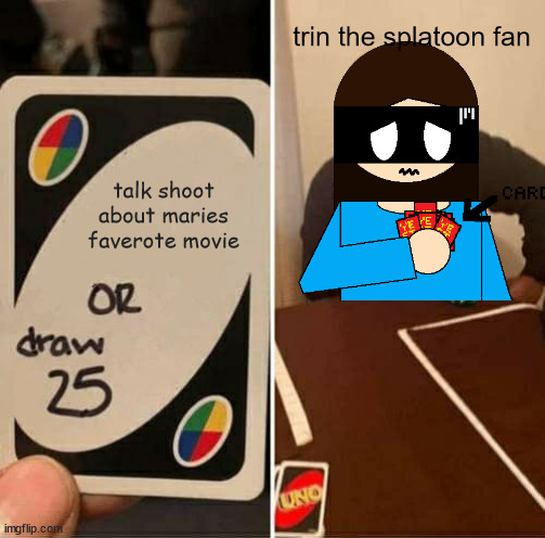 UNO Draw 25 Cards | trin the splatoon fan; talk shoot about maries faverote movie | image tagged in memes,uno draw 25 cards | made w/ Imgflip meme maker