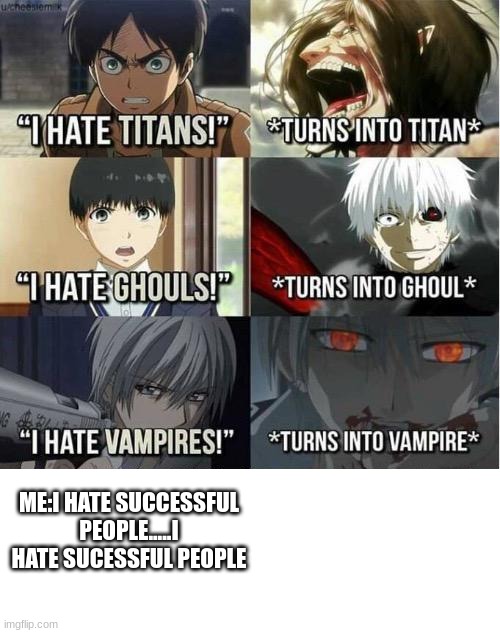 I hate Titans! turns into Titan | ME:I HATE SUCCESSFUL PEOPLE.....I HATE SUCESSFUL PEOPLE | image tagged in i hate titans turns into titan | made w/ Imgflip meme maker