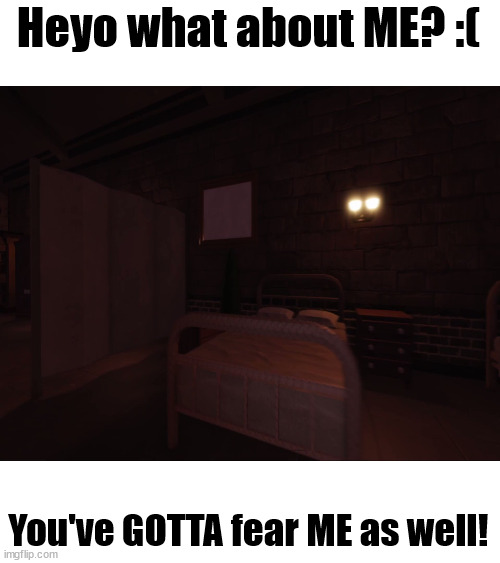 Heyo what about ME? :( You've GOTTA fear ME as well! | made w/ Imgflip meme maker