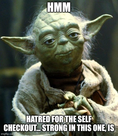 Self checkouts were invented by evil itself | HMM; HATRED FOR THE SELF CHECKOUT... STRONG IN THIS ONE, IS | image tagged in memes,star wars yoda | made w/ Imgflip meme maker