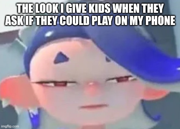 . | THE LOOK I GIVE KIDS WHEN THEY ASK IF THEY COULD PLAY ON MY PHONE | image tagged in forward facing shiver | made w/ Imgflip meme maker