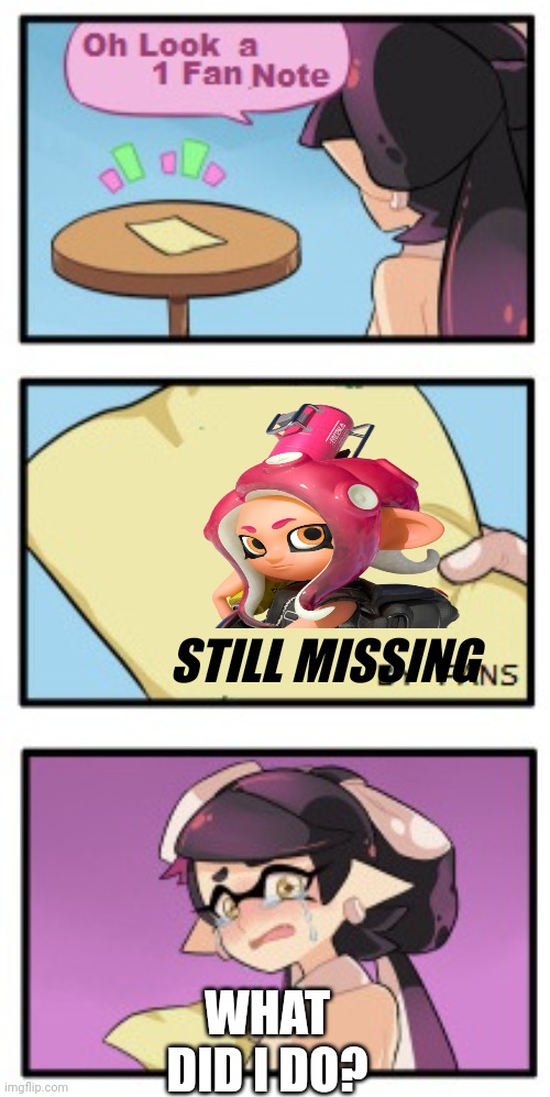 Ifk | STILL MISSING; WHAT DID I DO? | image tagged in splatoon - sad writing note | made w/ Imgflip meme maker