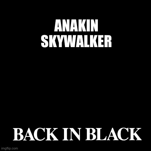 AC/DC Back in Black | ANAKIN SKYWALKER | image tagged in ac/dc back in black | made w/ Imgflip meme maker