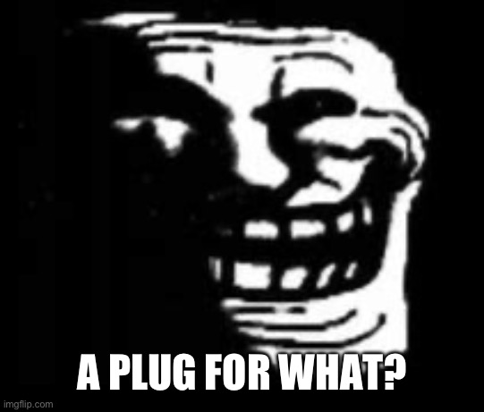 dark trollface | A PLUG FOR WHAT? | image tagged in dark trollface | made w/ Imgflip meme maker