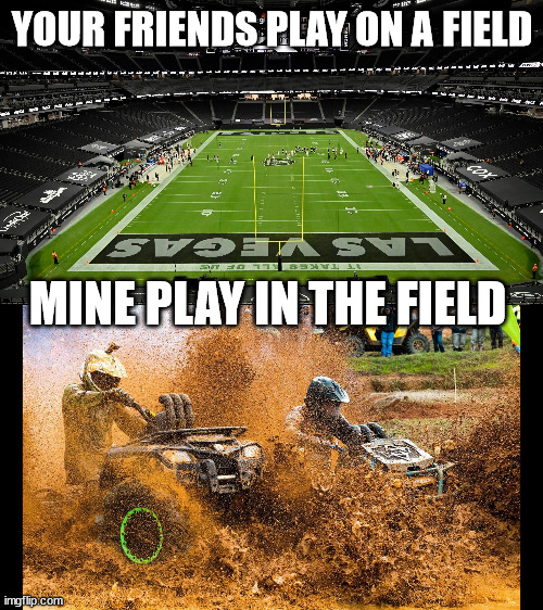 MAD RFUN!  or  was   it    MUD  FUN? | YOUR FRIENDS PLAY ON A FIELD; MINE PLAY IN THE FIELD | image tagged in mud,four wheeler,havin fun,in the dirt,gettin  wet and dirty | made w/ Imgflip meme maker