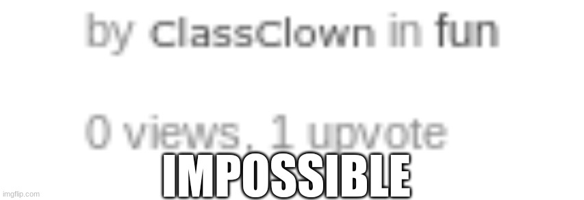 impossible | IMPOSSIBLE | image tagged in funny memes | made w/ Imgflip meme maker