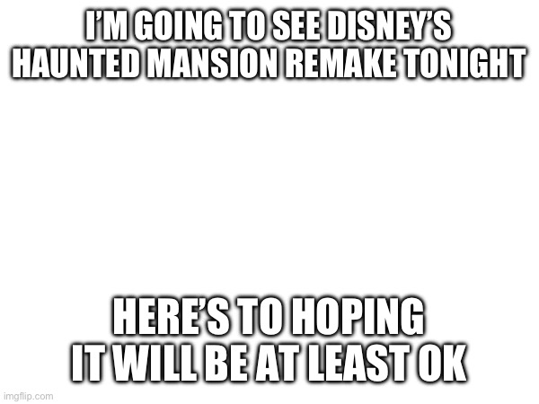 Wish me luck! | I’M GOING TO SEE DISNEY’S HAUNTED MANSION REMAKE TONIGHT; HERE’S TO HOPING IT WILL BE AT LEAST OK | image tagged in memes,good luck,disney,haunted house | made w/ Imgflip meme maker