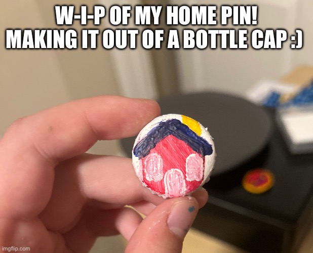 Kinda regret deciding to PAINT THIS T I N Y | W-I-P OF MY HOME PIN! MAKING IT OUT OF A BOTTLE CAP :) | made w/ Imgflip meme maker