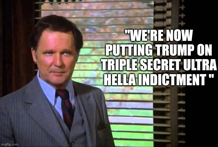 "WE'RE NOW PUTTING TRUMP ON TRIPLE SECRET ULTRA HELLA INDICTMENT " | image tagged in funny memes | made w/ Imgflip meme maker