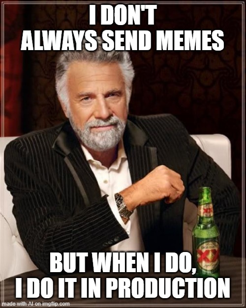 its my duty | I DON'T ALWAYS SEND MEMES; BUT WHEN I DO, I DO IT IN PRODUCTION | image tagged in memes,the most interesting man in the world | made w/ Imgflip meme maker