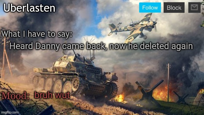 Uberlasten's announcement temp | Heard Danny came back, now he deleted again; bruh wut | image tagged in uberlasten's announcement temp | made w/ Imgflip meme maker