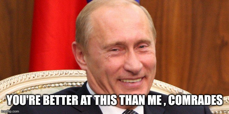 Putin Laughing | YOU'RE BETTER AT THIS THAN ME , COMRADES | image tagged in putin laughing | made w/ Imgflip meme maker