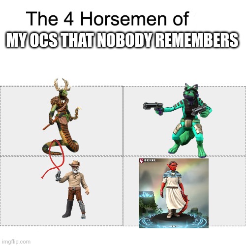 Does anyone rember | MY OCS THAT NOBODY REMEMBERS | image tagged in four horsemen | made w/ Imgflip meme maker