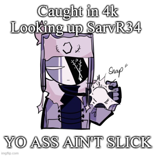 Ruv caught you Searching..... | Caught in 4k Looking up SarvR34; YO ASS AIN'T SLICK | image tagged in ruv in 4k | made w/ Imgflip meme maker