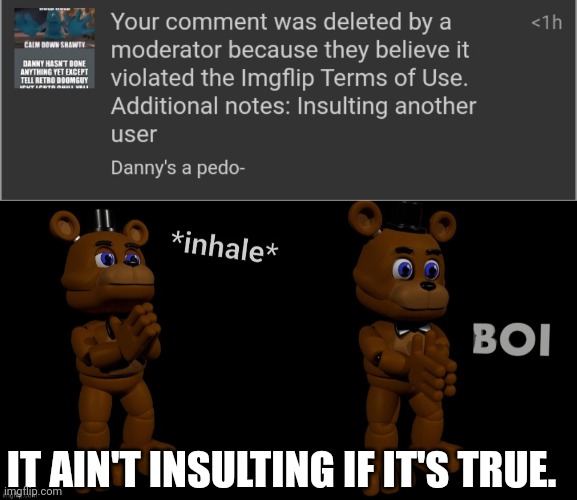 IT AIN'T INSULTING IF IT'S TRUE. | image tagged in fnaf freddy inhale boi | made w/ Imgflip meme maker
