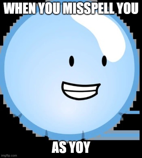oh my goish | WHEN YOU MISSPELL YOU; AS YOY | image tagged in bubble | made w/ Imgflip meme maker
