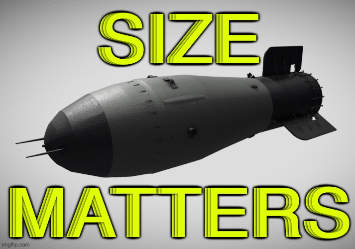 Size Matters | SIZE; MATTERS | image tagged in tsar bomba king of bombs | made w/ Imgflip meme maker
