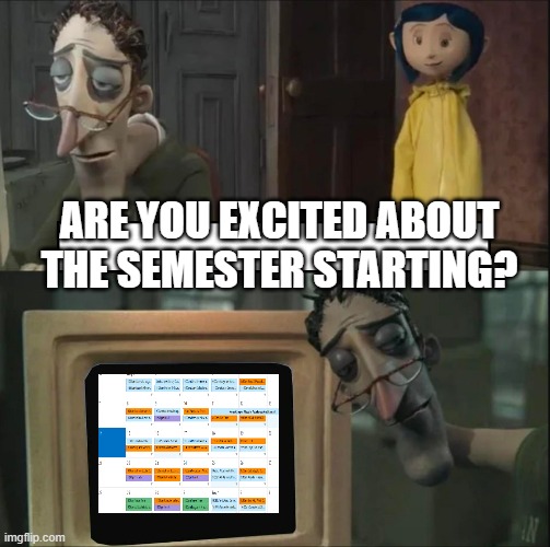 Admission Meme | ARE YOU EXCITED ABOUT THE SEMESTER STARTING? | image tagged in coraline dad | made w/ Imgflip meme maker