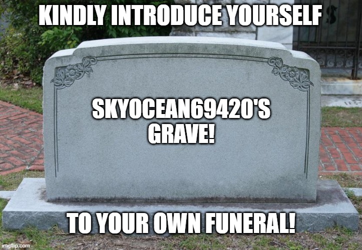 Gravestone | KINDLY INTRODUCE YOURSELF TO YOUR OWN FUNERAL! SKYOCEAN69420'S GRAVE! | image tagged in gravestone | made w/ Imgflip meme maker