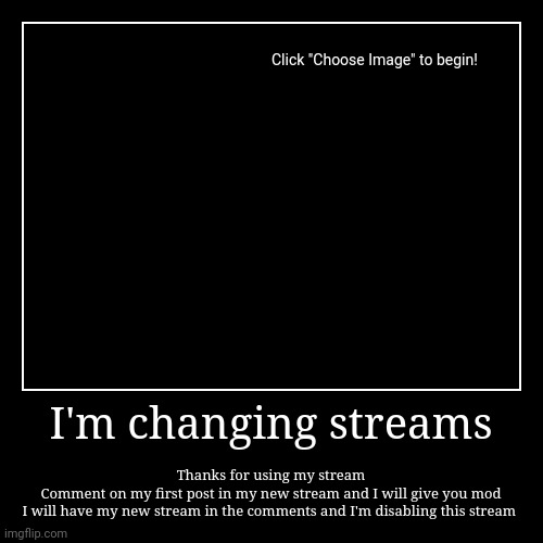 I'm changing streams  | I'm changing streams | Thanks for using my stream
Comment on my first post in my new stream and I will give you mod
I will have my new strea | image tagged in funny,demotivationals | made w/ Imgflip demotivational maker