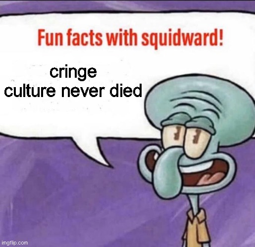 And if you think it is: YOU'RE LYING TO YOURSELF ? | cringe culture never died | image tagged in fun facts with squidward | made w/ Imgflip meme maker