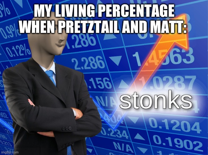 stonks | MY LIVING PERCENTAGE WHEN PRETZTAIL AND MATT: | image tagged in stonks | made w/ Imgflip meme maker