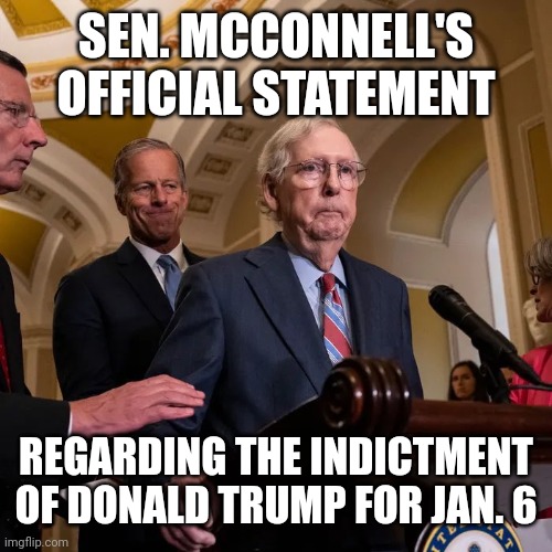 Glitch McConnell | SEN. MCCONNELL'S OFFICIAL STATEMENT; REGARDING THE INDICTMENT OF DONALD TRUMP FOR JAN. 6 | image tagged in glitch mcconnell,that moment when you realize,your whole life has brought you to this,january 6,traitor trump,take him away | made w/ Imgflip meme maker