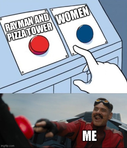 Robotnik Button | WOMEN; RAYMAN AND PIZZA TOWER; ME | image tagged in robotnik button | made w/ Imgflip meme maker