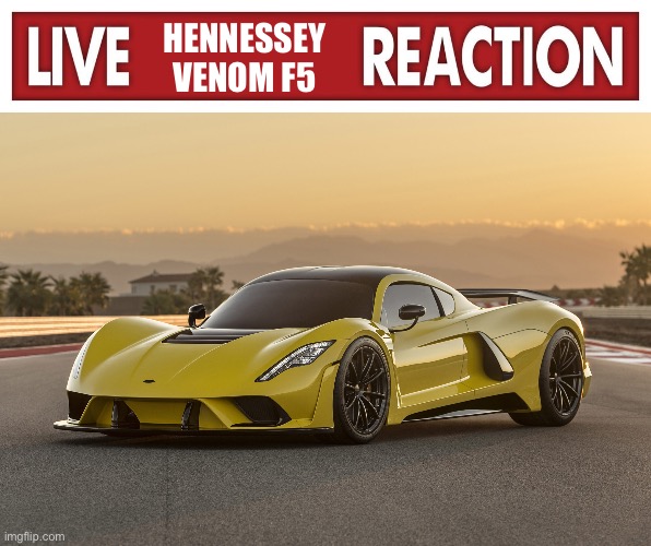 h | HENNESSEY VENOM F5 | image tagged in live x reaction,images from comments,idk | made w/ Imgflip meme maker