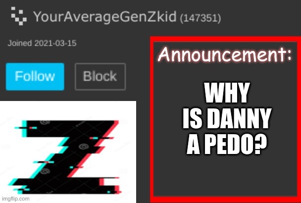 WHY IS DANNY A PEDO? | image tagged in memes | made w/ Imgflip meme maker