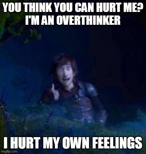 Thumbs Up Hiccup | YOU THINK YOU CAN HURT ME?
I'M AN OVERTHINKER I HURT MY OWN FEELINGS | image tagged in thumbs up hiccup | made w/ Imgflip meme maker