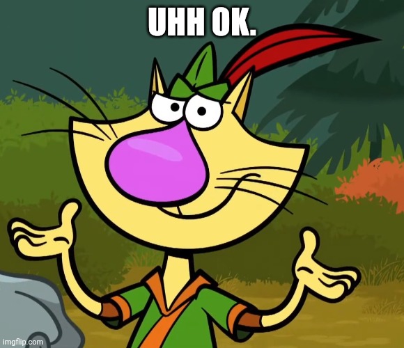 Confused Nature Cat 2 | UHH OK. | image tagged in confused nature cat 2 | made w/ Imgflip meme maker