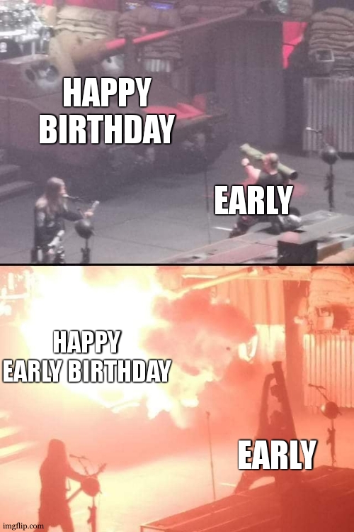 bazooka a tank | HAPPY BIRTHDAY EARLY HAPPY EARLY BIRTHDAY EARLY | image tagged in bazooka a tank | made w/ Imgflip meme maker