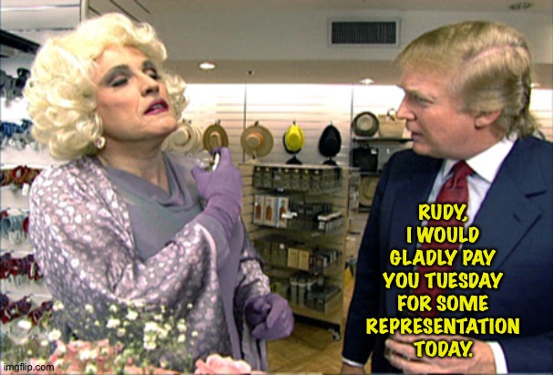 Problem is, Rudy is a co-conspirator. | RUDY, I WOULD GLADLY PAY YOU TUESDAY FOR SOME REPRESENTATION TODAY. | image tagged in rudy in drag with donald trump | made w/ Imgflip meme maker