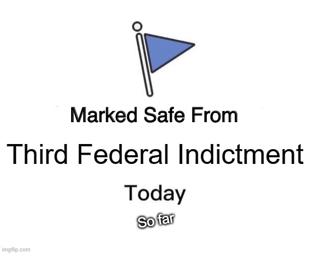 Marked Safe From | Third Federal Indictment; So far | image tagged in memes,marked safe from | made w/ Imgflip meme maker