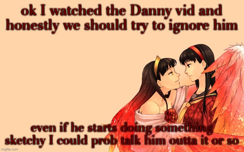 Amaterasu Announcement | ok I watched the Danny vid and honestly we should try to ignore him; even if he starts doing something sketchy I could prob talk him outta it or so | image tagged in amaterasu announcement | made w/ Imgflip meme maker