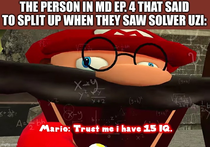 THAT'S NOT WHAT THE BOOK SAID | THE PERSON IN MD EP. 4 THAT SAID TO SPLIT UP WHEN THEY SAW SOLVER UZI: | image tagged in trust me i have 15 iq,murder drones | made w/ Imgflip meme maker