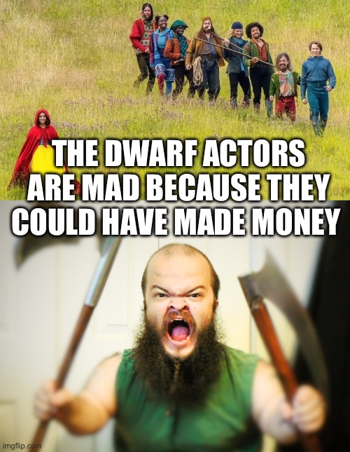 THE DWARF ACTORS ARE MAD BECAUSE THEY COULD HAVE MADE MONEY | image tagged in snow brown and the 7 average people,angry dwarf | made w/ Imgflip meme maker