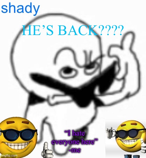 oh god oh god oh god oh god oh no oh god | HE’S BACK???? | image tagged in insanely lazy announcement temp thing | made w/ Imgflip meme maker