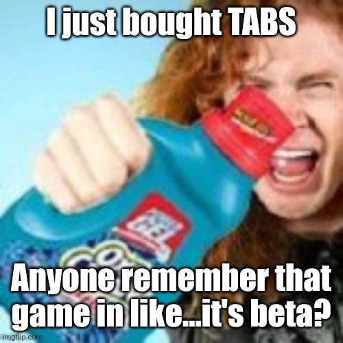 shitpost | I just bought TABS; Anyone remember that game in like...it's beta? | image tagged in shitpost | made w/ Imgflip meme maker