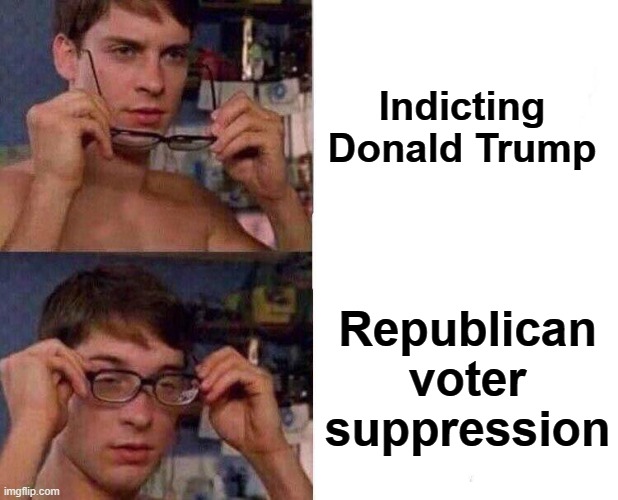 Feeling disenfranchised yet? | Indicting
Donald Trump; Republican
voter
suppression | image tagged in spiderman glasses,donald trump,democrats,indictments,voters,corruption | made w/ Imgflip meme maker