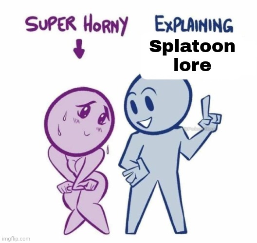 me and who y'all | Splatoon lore | image tagged in super horny explaining | made w/ Imgflip meme maker