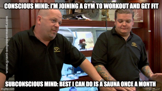 Best I Can Do | CONSCIOUS MIND: I'M JOINING A GYM TO WORKOUT AND GET FIT; www.grant-empowerment.com; SUBCONSCIOUS MIND: BEST I CAN DO IS A SAUNA ONCE A MONTH | image tagged in pawn stars best i can do | made w/ Imgflip meme maker