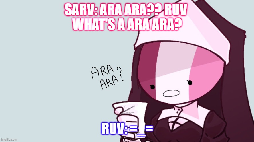When Sarvente Dosen't know what Ara Ara is | SARV: ARA ARA?? RUV 
WHAT'S A ARA ARA? RUV: =_= | image tagged in sarvent ara ara | made w/ Imgflip meme maker