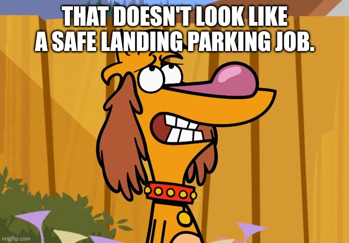 THAT DOESN'T LOOK LIKE A SAFE LANDING PARKING JOB. | made w/ Imgflip meme maker