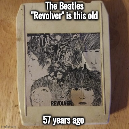 It came out on my Birthday | The Beatles "Revolver" is this old; 57 years ago | image tagged in classic rock,ultimate,invention,amazing,what do you think he is listening to | made w/ Imgflip meme maker