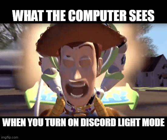 You: turns on discord light modeYour face being so used to discord dark mode: | WHAT THE COMPUTER SEES; WHEN YOU TURN ON DISCORD LIGHT MODE | image tagged in buzz and woody,woody,blinded by the light,discord | made w/ Imgflip meme maker