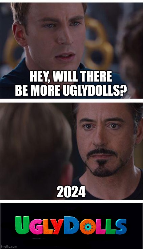 Davis Horvath heard me oh my gosh | HEY, WILL THERE BE MORE UGLYDOLLS? 2024 | image tagged in memes,marvel civil war 1 | made w/ Imgflip meme maker