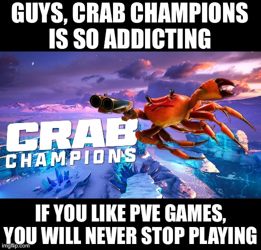 GUYS, CRAB CHAMPIONS
IS SO ADDICTING; IF YOU LIKE PVE GAMES, YOU WILL NEVER STOP PLAYING | made w/ Imgflip meme maker